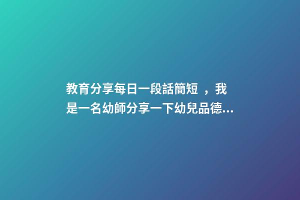教育分享每日一段話簡短，我是一名幼師分享一下幼兒品德教育感悟